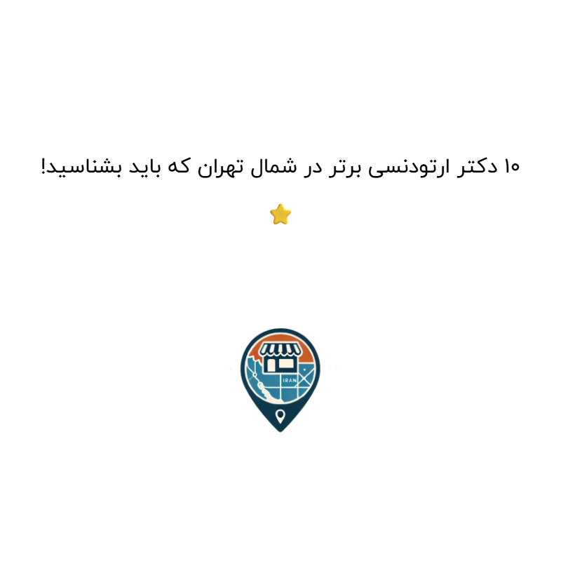 10 دکتر ارتودنسی برتر در شمال تهران که باید بشناسید! ⭐️