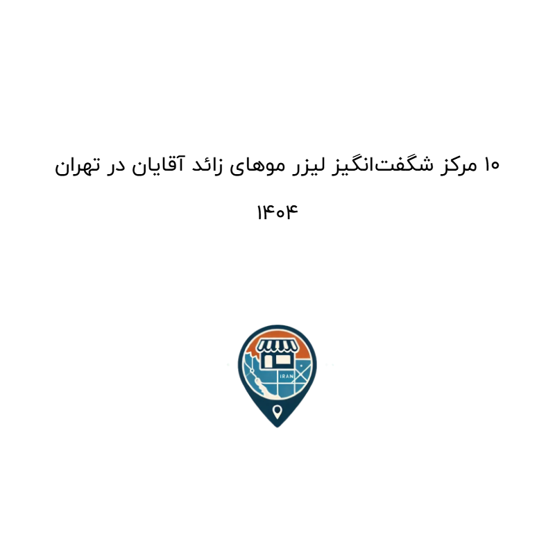 ۱۰ مرکز شگفت‌انگیز لیزر موهای زائد آقایان در تهران ۱۴۰۴