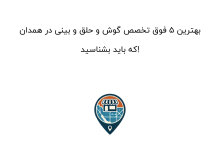 بهترین ۵ فوق تخصص گوش و حلق و بینی در همدان که باید بشناسید!