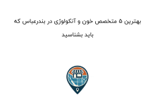 بهترین ۵ متخصص خون و آنکولوژی در بندرعباس که باید بشناسید