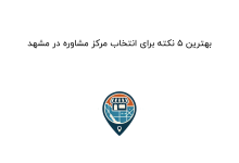 بهترین ۵ نکته برای انتخاب مرکز مشاوره در مشهد