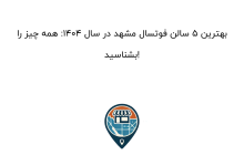 بهترین ۵ سالن فوتسال مشهد در سال ۱۴۰۴: همه چیز را بشناسید!