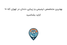 10 بهترین متخصص ترمیمی و زیبایی دندان در تهران که باید بشناسید!