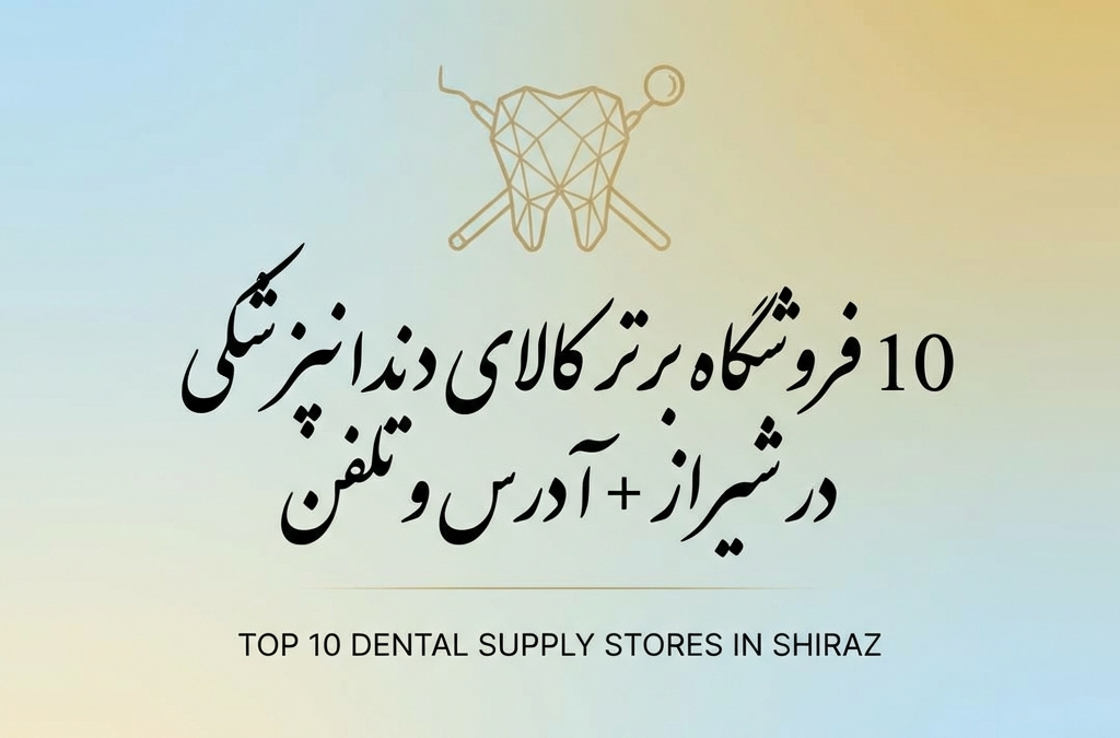 10 فروشگاه برتر کالای دندانپزشکی در شیراز + آدرس و تلفن (آپدیت ۱۴۰۴)
