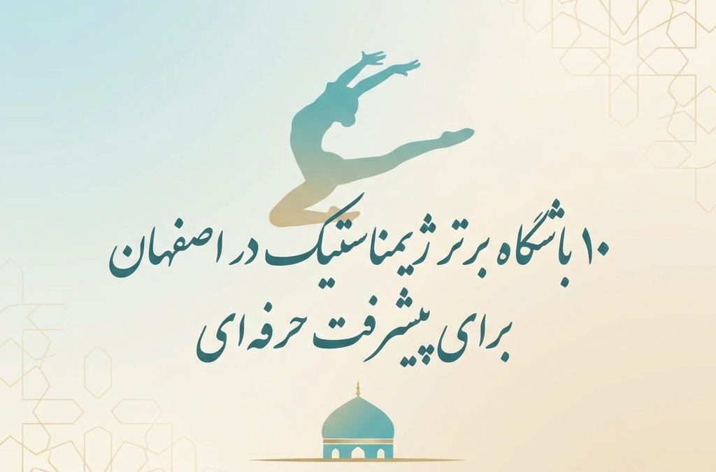 ۱۰ باشگاه برتر ژیمناستیک در اصفهان برای پیشرفت حرفه‌ای (آپدیت ۱۴۰۴)