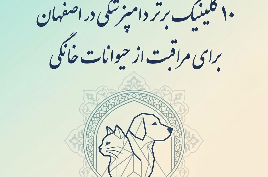 ۱۰ کلینیک برتر دامپزشکی در اصفهان برای مراقبت از حیوانات خانگی (آپدیت ۱۴۰۴)