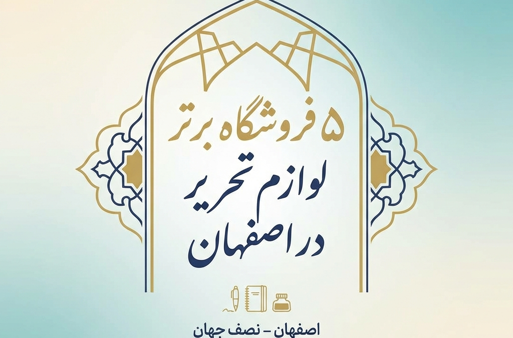 ۵ فروشگاه برتر لوازم تحریر در اصفهان (آپدیت ۱۴۰۴)