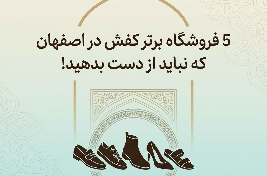 5 فروشگاه برتر کفش در اصفهان که نباید از دست بدهید! (آپدیت ۱۴۰۴)