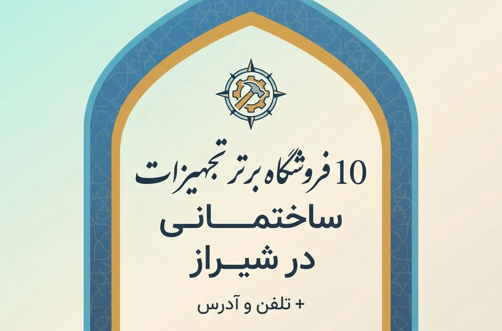 10 فروشگاه برتر تجهیزات ساختمانی در شیراز + تلفن و آدرس (آپدیت ۱۴۰۴)