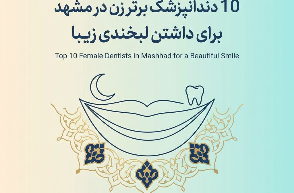 10 دندانپزشک برتر زن در مشهد برای داشتن لبخندی زیبا (آپدیت ۱۴۰۴)