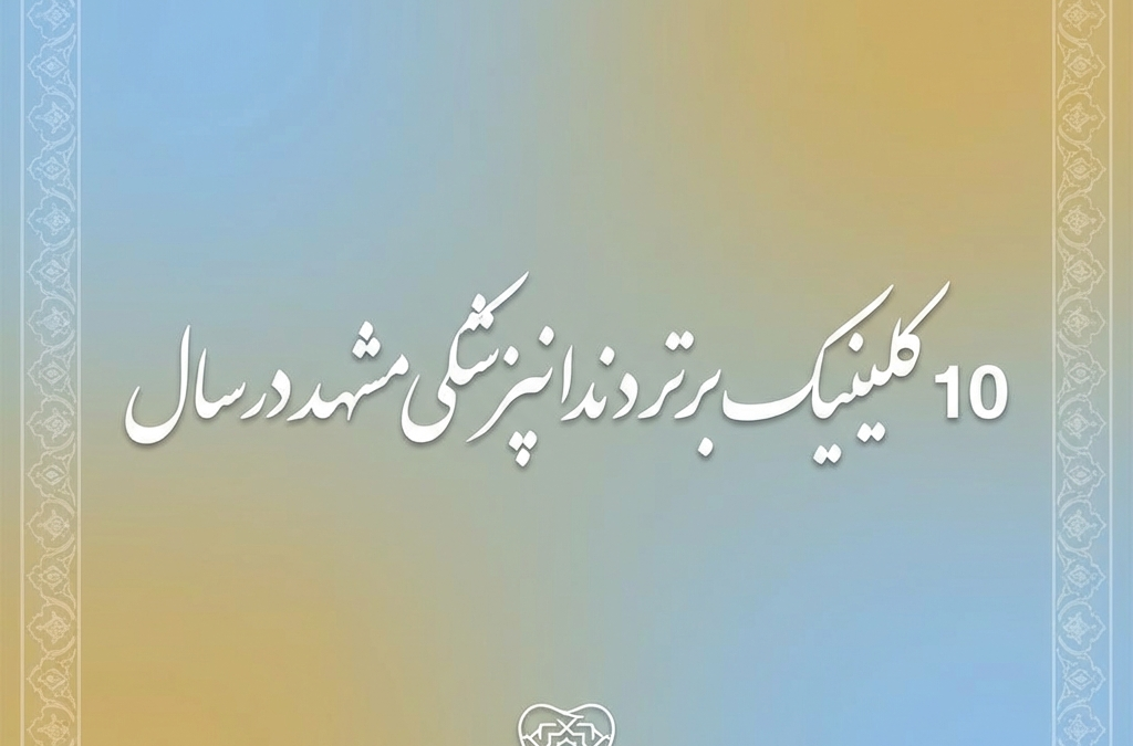 10 کلینیک برتر دندانپزشکی مشهد در سال (آپدیت ۱۴۰۴)