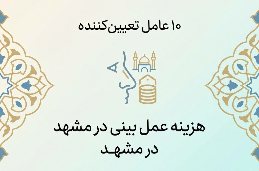 10 عامل تعیین‌کننده هزینه عمل بینی در مشهد (آپدیت ۱۴۰۴)