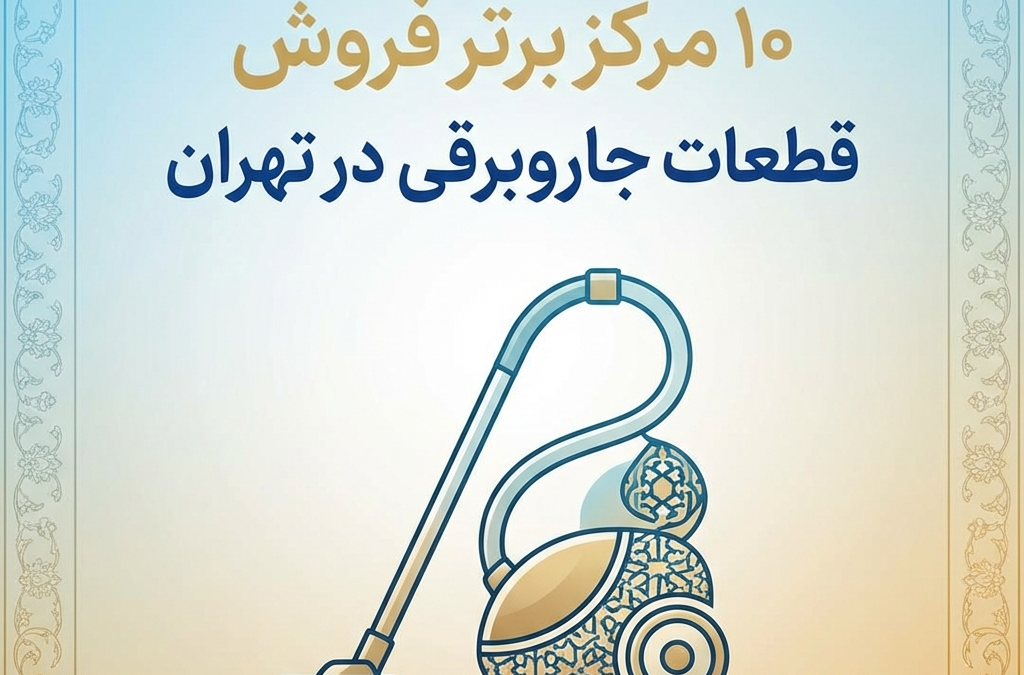 10 مرکز برتر فروش قطعات جاروبرقی در تهران (آپدیت ۱۴۰۴)