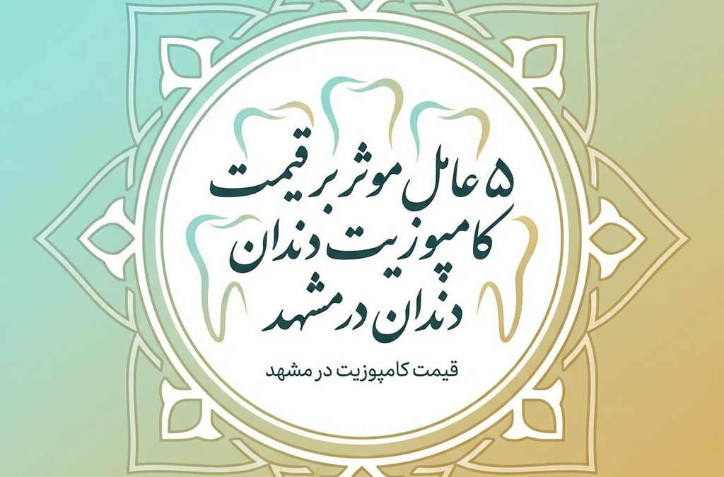 ۵ عامل موثر بر قیمت کامپوزیت دندان در مشهد (آپدیت ۱۴۰۴)