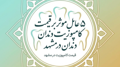 ۵ عامل موثر بر قیمت کامپوزیت دندان در مشهد