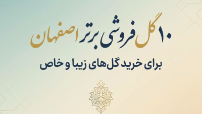 ۱۰ گل‌فروشی برتر اصفهان برای خرید گل‌های زیبا و خاص