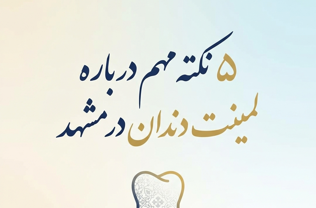5 نکته مهم درباره لمینت دندان در مشهد (آپدیت ۱۴۰۴)