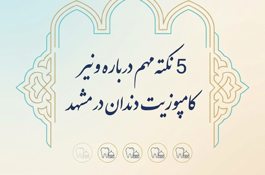 5 نکته مهم درباره ونیر کامپوزیت دندان در مشهد (آپدیت ۱۴۰۴)