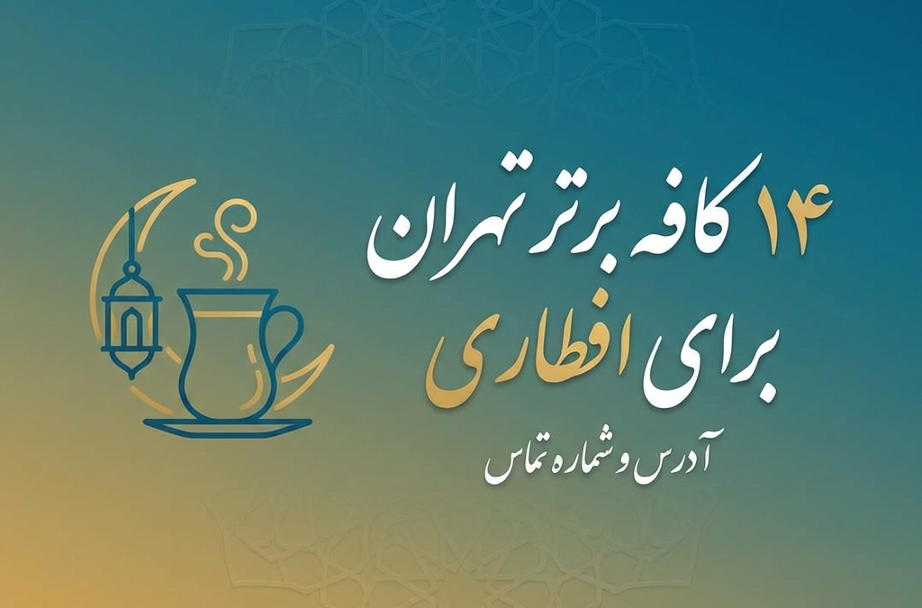 ۱۴ کافه برتر تهران برای افطاری | آدرس و شماره تماس (آپدیت ۱۴۰۴)