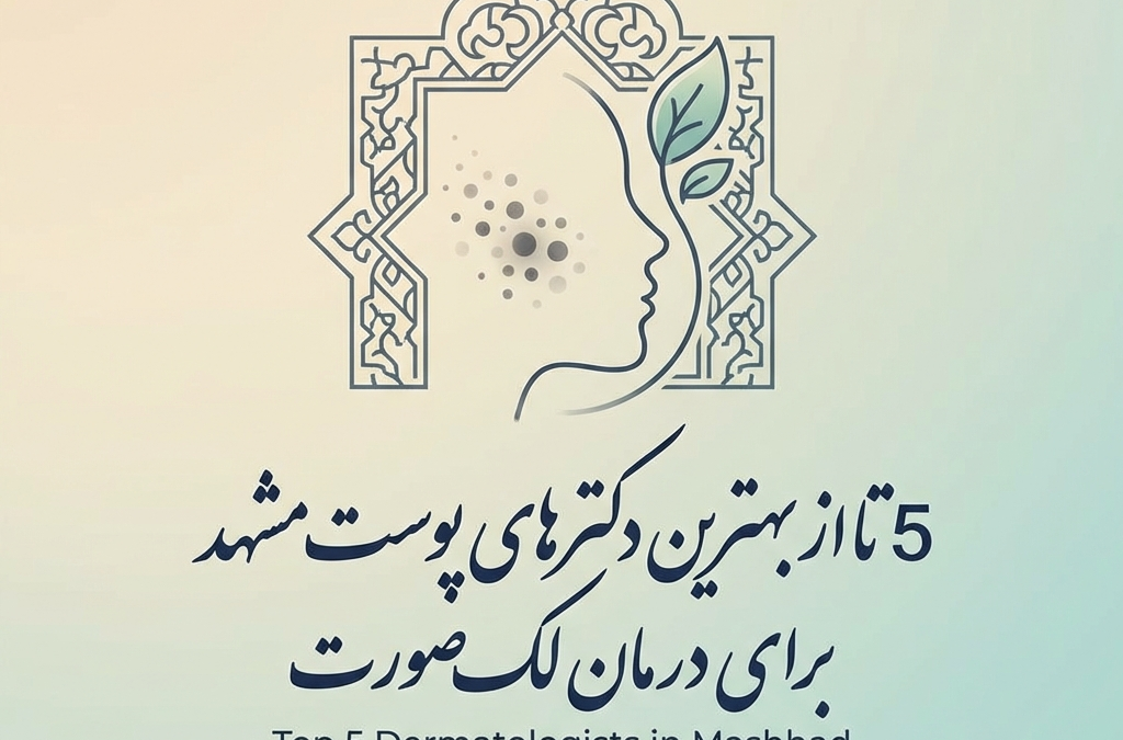 5 تا از بهترین دکترهای پوست مشهد برای درمان لک صورت (آپدیت ۱۴۰۴)