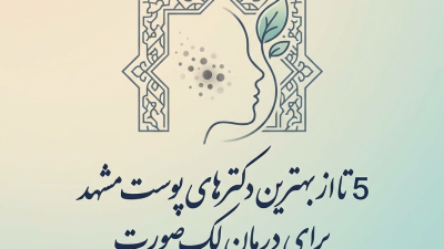 5 تا از بهترین دکترهای پوست مشهد برای درمان لک صورت