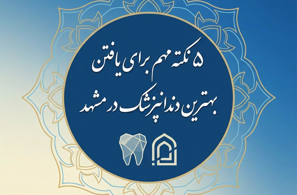 5 نکته مهم برای یافتن بهترین دندانپزشک در مشهد (آپدیت ۱۴۰۴)