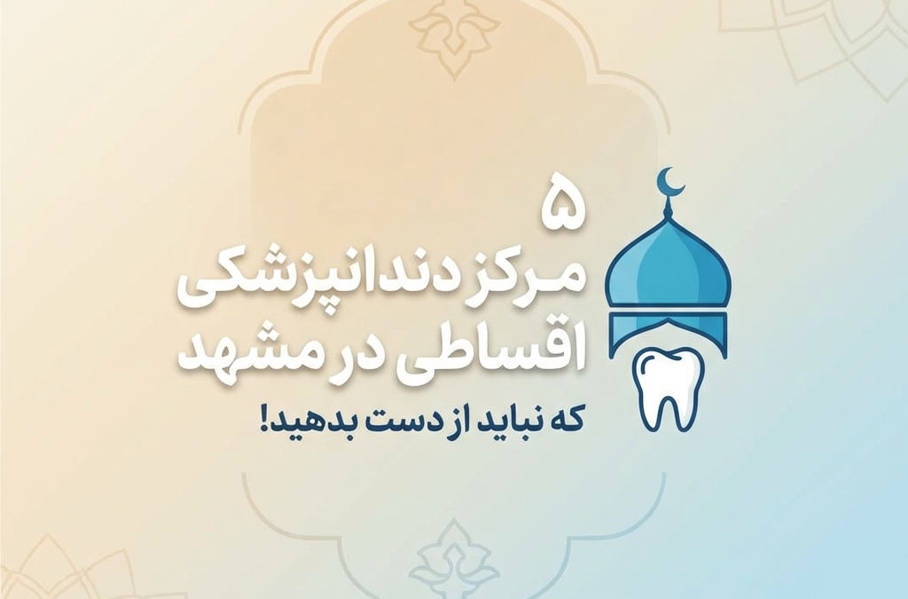 5 مرکز دندانپزشکی اقساطی در مشهد که نباید از دست بدهید! (آپدیت ۱۴۰۴)