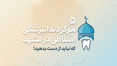 5 مرکز دندانپزشکی اقساطی در مشهد که نباید از دست بدهید!