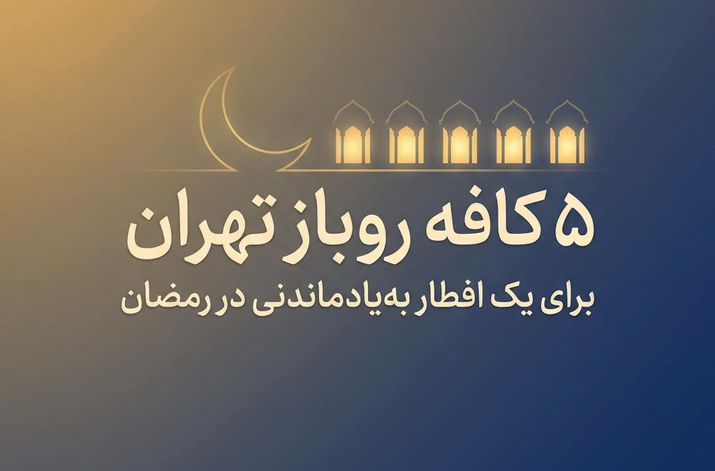 ۵ کافه روباز تهران برای یک افطار به‌یادماندنی در رمضان (آپدیت ۱۴۰۴)