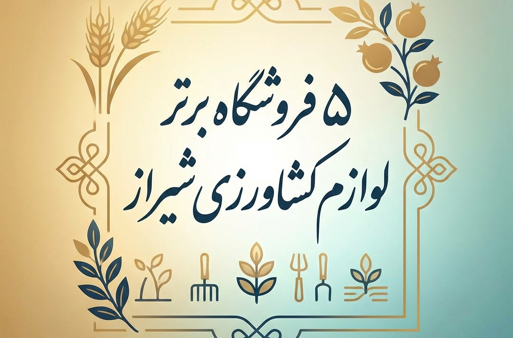 5 فروشگاه برتر لوازم کشاورزی شیراز (آپدیت ۱۴۰۴)