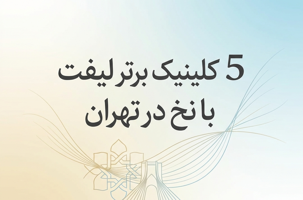 5 کلینیک برتر لیفت با نخ در تهران (آپدیت ۱۴۰۴)