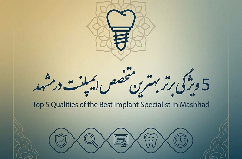 5 ویژگی برتر بهترین متخصص ایمپلنت در مشهد (آپدیت ۱۴۰۴)