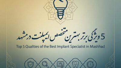 5 ویژگی برتر بهترین متخصص ایمپلنت در مشهد