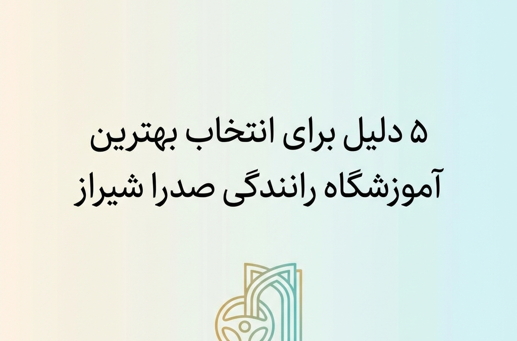 5 دلیل برای انتخاب بهترین آموزشگاه رانندگی صدرا شیراز (آپدیت ۱۴۰۴)