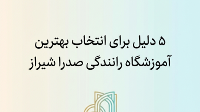 5 دلیل برای انتخاب بهترین آموزشگاه رانندگی صدرا شیراز