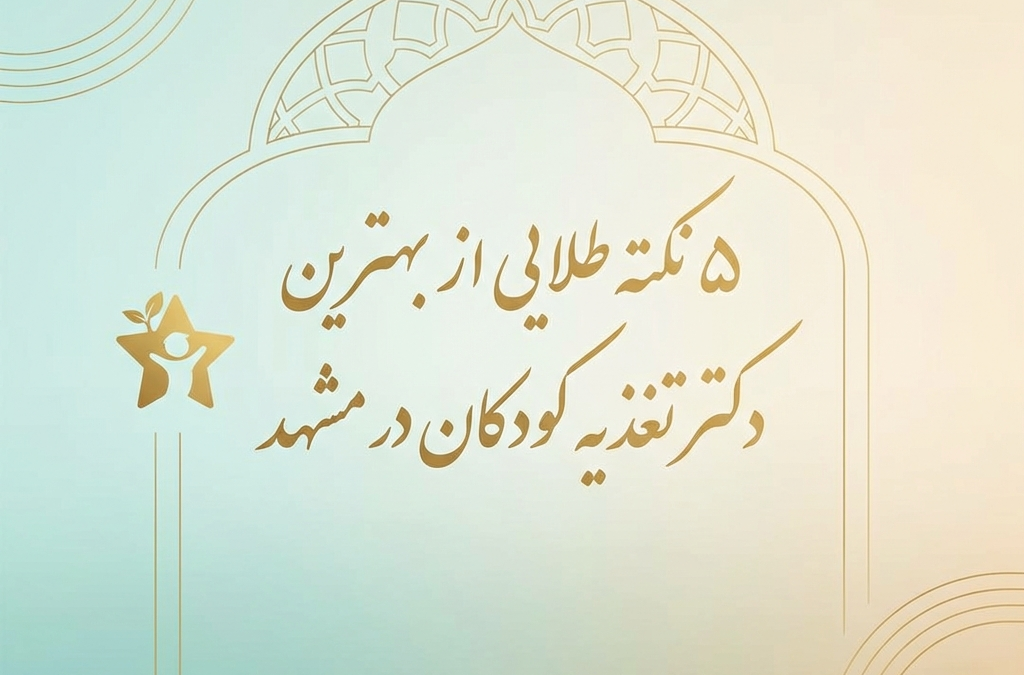 5 نکته طلایی از بهترین دکتر تغذیه کودکان در مشهد (آپدیت ۱۴۰۴)