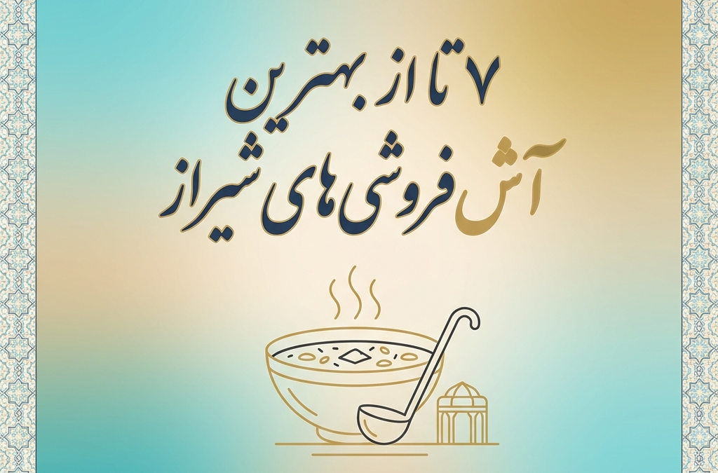 ۷ تا از بهترین آش‌فروشی‌های شیراز (آپدیت ۱۴۰۴)