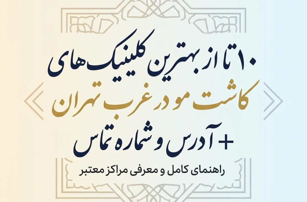 10 تا از بهترین کلینیک‌های کاشت مو در غرب تهران + آدرس و شماره تماس (آپدیت ۱۴۰۴)