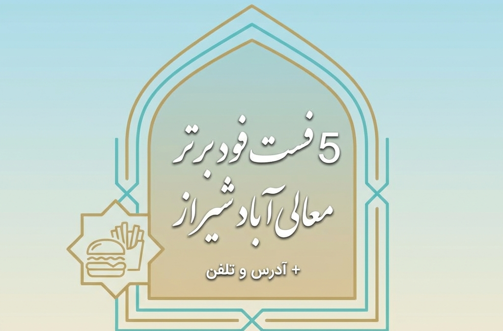 5 فست‌فود برتر معالی‌آباد شیراز + آدرس و تلفن (آپدیت ۱۴۰۴)