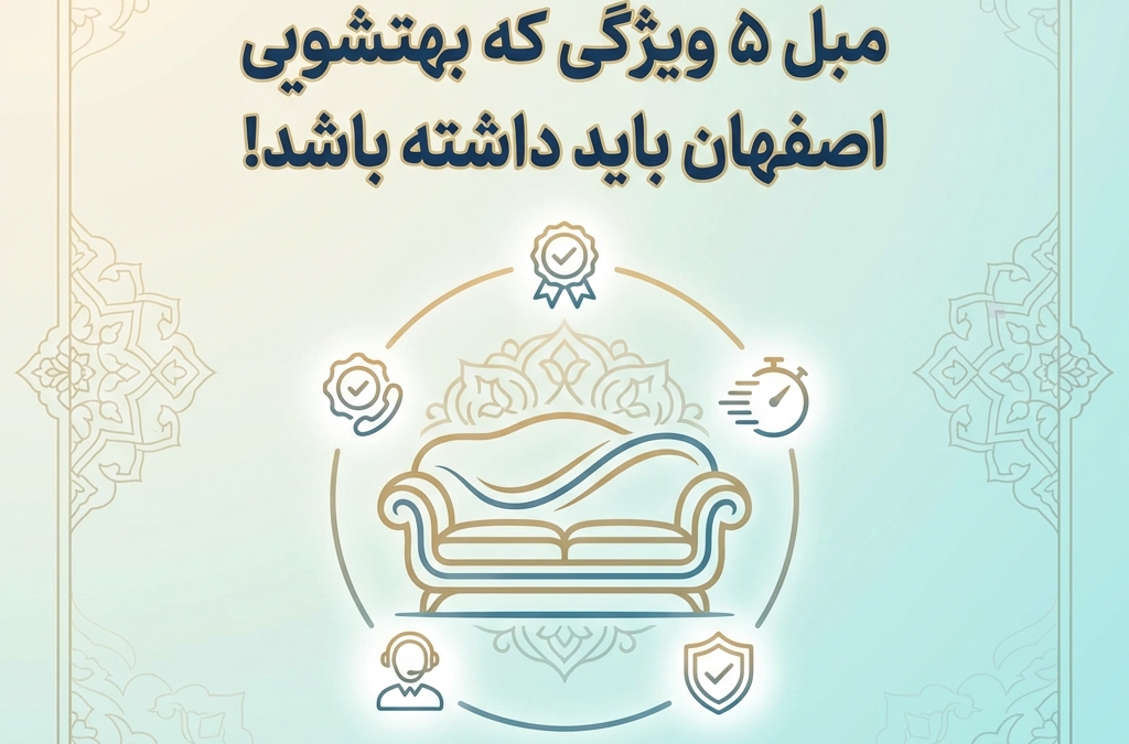 5 ویژگی که بهترین مبل‌شویی اصفهان باید داشته باشد! (آپدیت ۱۴۰۴)