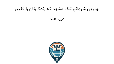 بهترین ۵ روانپزشک مشهد که زندگی‌تان را تغییر می‌دهند