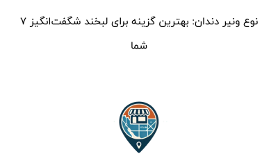 ۷ نوع ونیر دندان: بهترین گزینه برای لبخند شگفت‌انگیز شما