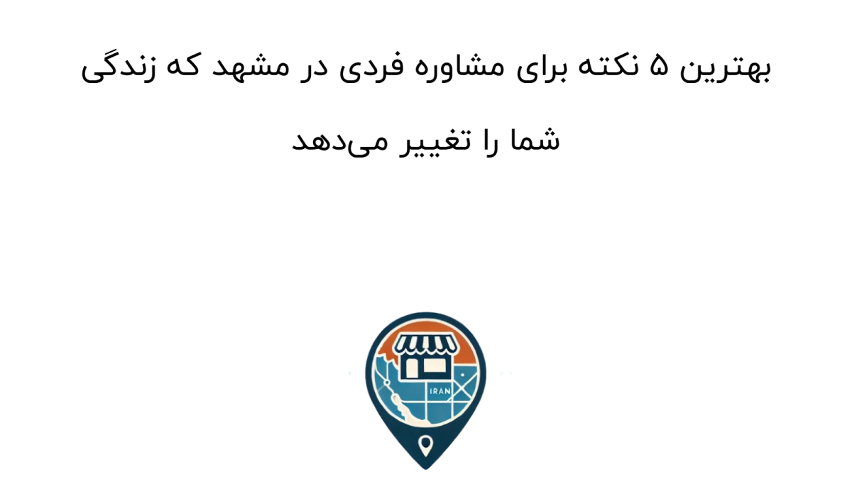 بهترین ۵ نکته برای مشاوره فردی در مشهد که زندگی شما را تغییر می‌دهد