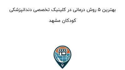 بهترین 5 روش درمانی در کلینیک تخصصی دندانپزشکی کودکان مشهد