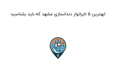 بهترین 5 لابراتوار دندانسازی مشهد که باید بشناسید!