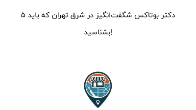 5 دکتر بوتاکس شگفت‌انگیز در شرق تهران که باید بشناسید!